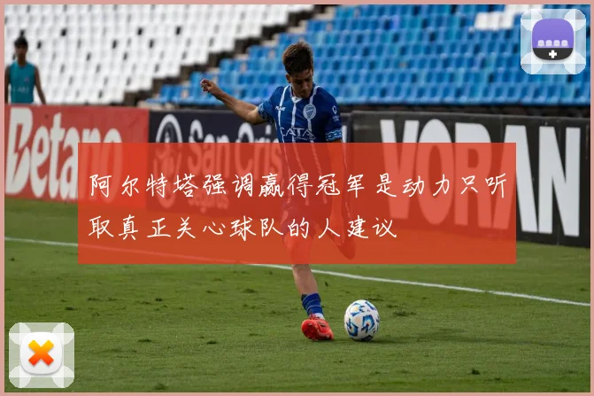 阿尔特塔强调赢得冠军是动力只听取真正关心球队的人建议