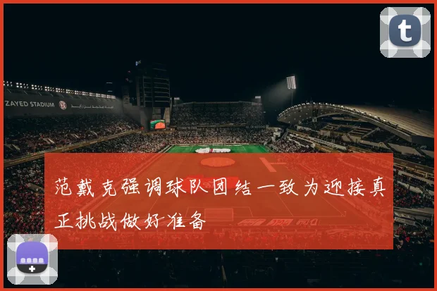 范戴克强调球队团结一致为迎接真正挑战做好准备