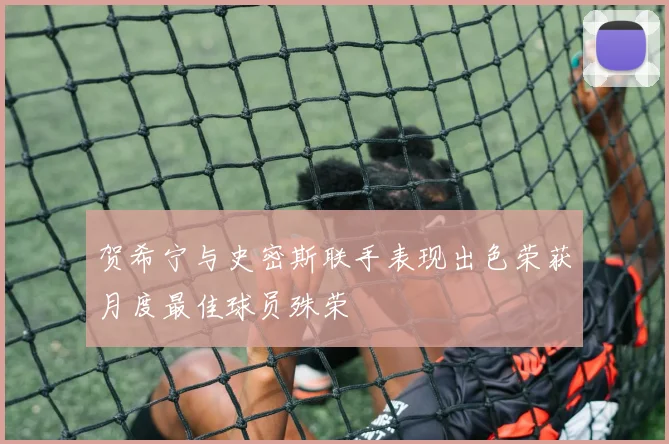 贺希宁与史密斯联手表现出色荣获月度最佳球员殊荣