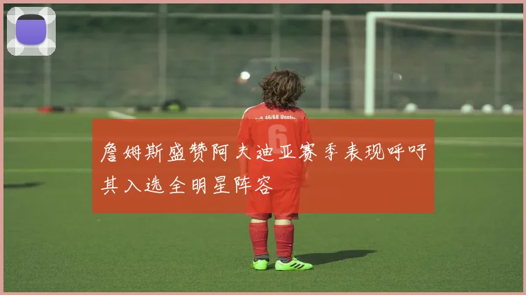 詹姆斯盛赞阿夫迪亚赛季表现呼吁其入选全明星阵容