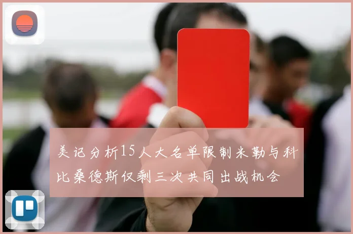 美记分析15人大名单限制米勒与科比桑德斯仅剩三次共同出战机会