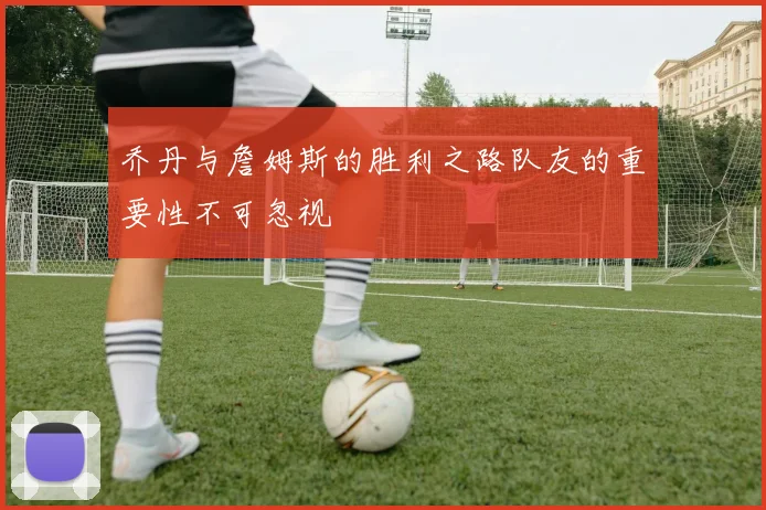 乔丹与詹姆斯的胜利之路队友的重要性不可忽视