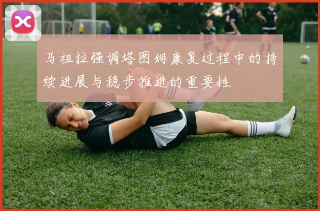 马祖拉强调塔图姆康复过程中的持续进展与稳步推进的重要性