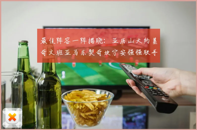最佳阵容一阵揭晓：亚历山大约基奇文班亚马东契奇坎宁安强强联手